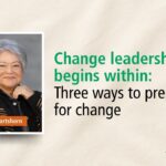 Change leadership begins within: Three ways to prepare for change